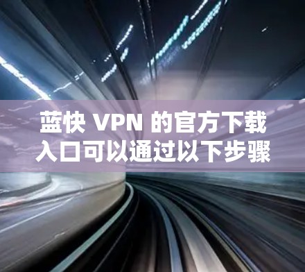 蓝快 VPN 的官方下载入口可以通过以下步骤获取 蓝快 VPN 的官方下载入口可以通过以下步骤获取