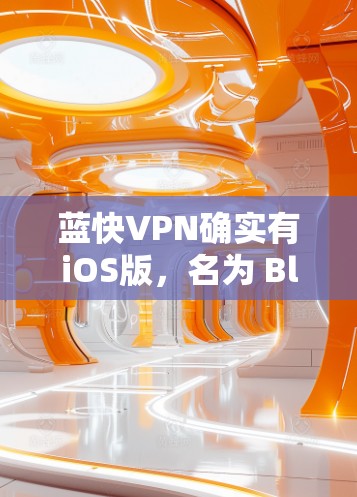 蓝快VPN确实有iOS版,名为 Bluefast VPN iOS。以下是下载和使用的方法 蓝快VPN确实有iOS版,名为 Bluefast VPN iOS。以下是下载和使用的方法