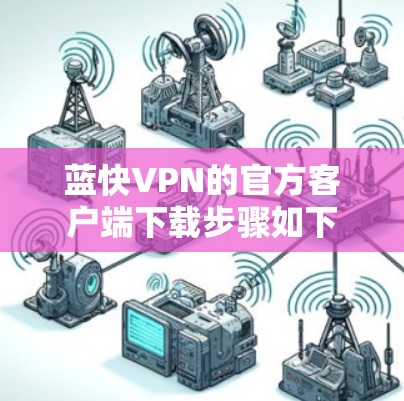 蓝快VPN的官方客户端下载步骤如下