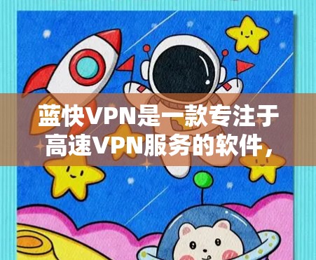 蓝快VPN是一款专注于高速VPN服务的软件，提供多种功能和配置选项，以满足用户的不同需求。以下是对蓝快VPN功能的详细说明