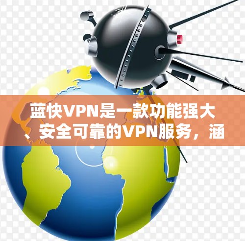 蓝快VPN是一款功能强大、安全可靠的VPN服务，涵盖了多种VPN功能，包括加密、解密、隐私保护、多语言支持、设备兼容性、价格透明、多平台支持等多个方面。以下是蓝快VPN的几个关键功能评测