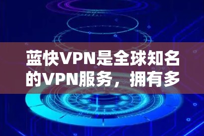 蓝快VPN是全球知名的VPN服务，拥有多个节点分布在多个国家和地区。为了帮助您找到适合的蓝快VPN高速节点，以下是关于蓝快VPN在不同地区的主要节点的推荐
