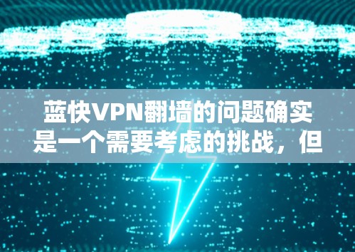 蓝快VPN翻墙的问题确实是一个需要考虑的挑战,但可以通过以下方法解决 蓝快VPN翻墙的问题确实是一个需要考虑的挑战,但可以通过以下方法解决