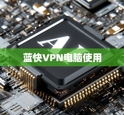 蓝快VPN电脑使用 蓝快VPN电脑使用