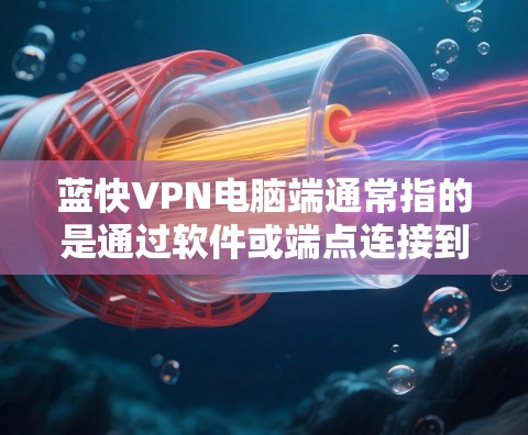 蓝快VPN电脑端通常指的是通过软件或端点连接到蓝快VPN服务器的电脑端设备。为了配置蓝快VPN电脑端，您可以按照以下步骤操作