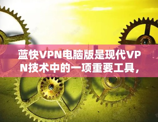 蓝快VPN电脑版是现代VPN技术中的一项重要工具，它提供多种功能和选项，帮助用户轻松享受VPN体验。以下是针对蓝快VPN电脑版的详细指南，帮助你做出明智的选择