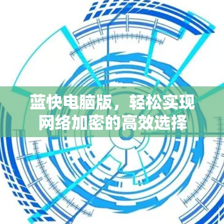 蓝快电脑版,轻松实现网络加密的高效选择 蓝快电脑版,轻松实现网络加密的高效选择