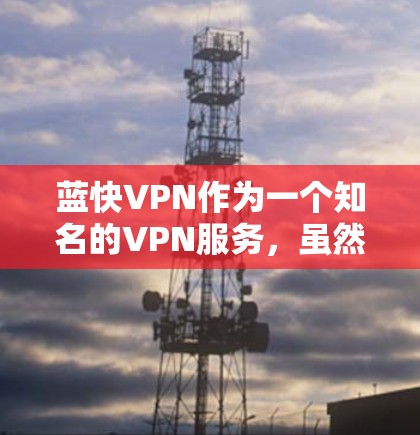 蓝快VPN作为一个知名的VPN服务，虽然在某些方面可能展示出强大的性能，但下载速度确实可能存在一定的限制。以下是针对蓝快VPN的下载速度可能遇到的问题及解决方法