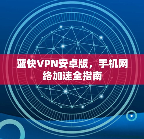 蓝快VPN安卓版,手机网络加速全指南 蓝快VPN安卓版,手机网络加速全指南
