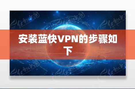 安装蓝快VPN的步骤如下