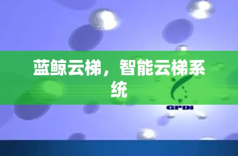 蓝鲸云梯,智能云梯系统 蓝鲸云梯,智能云梯系统