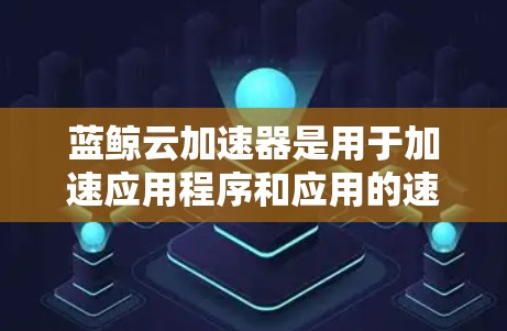 蓝鲸云加速器是用于加速应用程序和应用的速度提升工具。它通过云服务提供高性能的资源,帮助用户更快地完成任务。以下是关于蓝鲸云加速器的详细信息