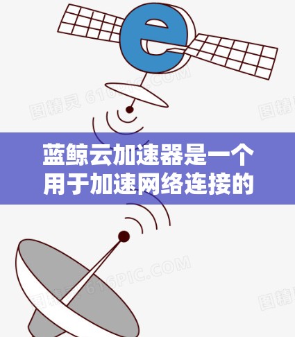 蓝鲸云加速器是一个用于加速网络连接的工具，通常用于提高数据传输速度或管理网络环境。以下是使用蓝鲸云加速器的步骤