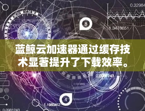 蓝鲸云加速器通过缓存技术显著提升了下载效率。以下是关于缓存技术的详细信息 蓝鲸云加速器通过缓存技术显著提升了下载效率。以下是关于缓存技术的详细信息