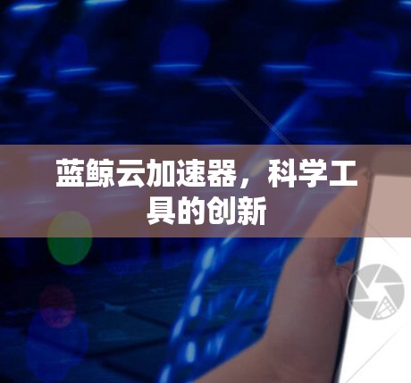 蓝鲸云加速器，科学工具的创新