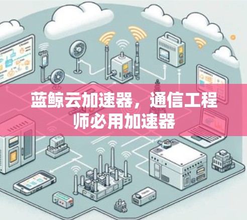 蓝鲸云加速器，通信工程师必用加速器