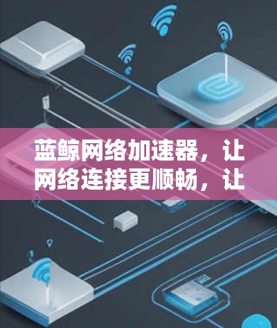 蓝鲸网络加速器，让网络连接更顺畅，让生活更顺畅！