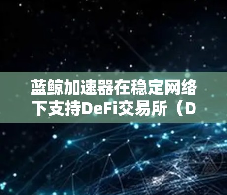 蓝鲸加速器在稳定网络下支持DeFi交易所(DeFiX)和DeFi交易所 Pair(DeFiXP)的交易,并优化交易速度。以下是逐步的解答