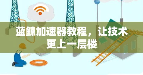 蓝鲸加速器教程，让技术更上一层楼