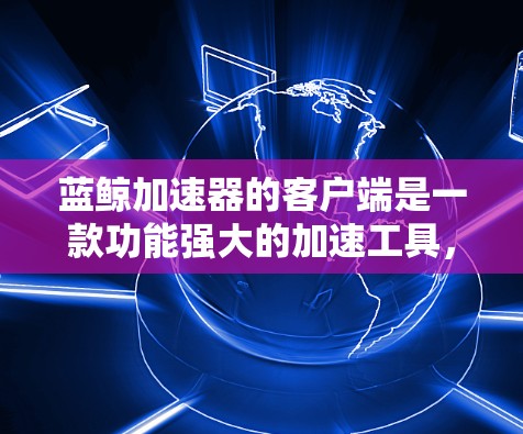 蓝鲸加速器的客户端是一款功能强大的加速工具,专为用户设计,帮助他们在网页和应用间快速切换,提升体验。以下是蓝鲸加速器客户端的详细描述 蓝鲸加速器的客户端是一款功能强大的加速工具,专为用户设计,帮助他们在网页和应用间快速切换,提升体验。以下是蓝鲸加速器客户端的详细描述