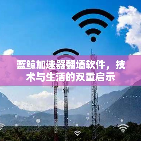 蓝鲸加速器翻墙软件,技术与生活的双重启示 蓝鲸加速器翻墙软件,技术与生活的双重启示