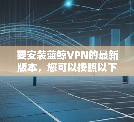 要安装蓝鲸VPN的最新版本，您可以按照以下步骤操作