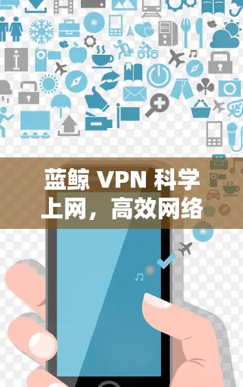 蓝鲸 VPN 科学上网，高效网络，安全无忧