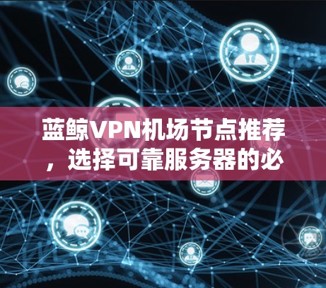 蓝鲸VPN机场节点推荐，选择可靠服务器的必经之路