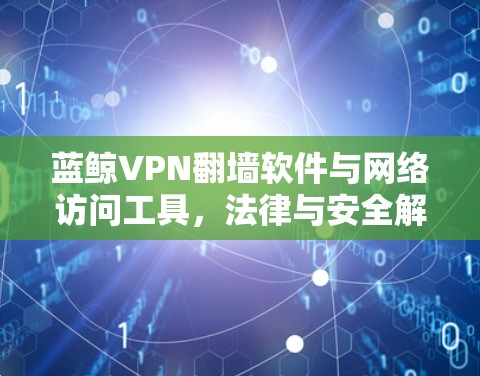 蓝鲸VPN翻墙软件与网络访问工具，法律与安全解析
