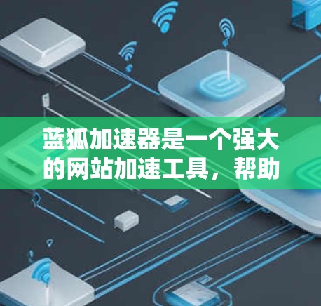 蓝狐加速器是一个强大的网站加速工具，帮助用户加速网页加载速度。以下是下载蓝狐加速器的步骤