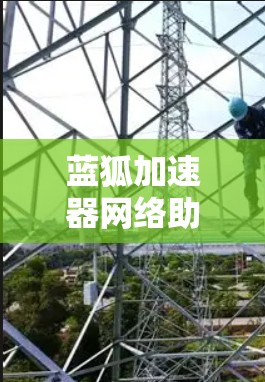 蓝狐加速器网络助手是一个用于加速网络连接的工具，旨在提升下载速度和减少等待时间。以下是关于它的详细信息