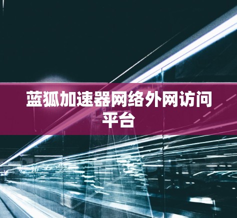 蓝狐加速器网络外网访问平台
