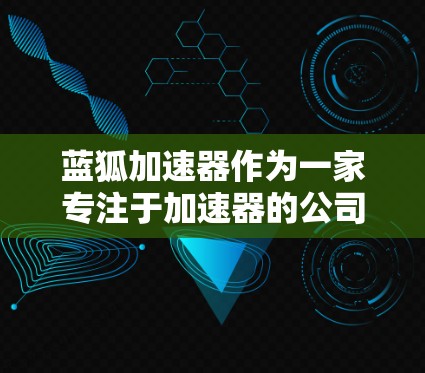 蓝狐加速器作为一家专注于加速器的公司，其在国际市场的表现主要依赖于以下几个方面