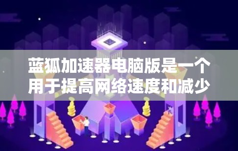蓝狐加速器电脑版是一个用于提高网络速度和减少延迟的软件工具，可以在电脑上使用。以下是关于蓝狐加速器电脑版的详细介绍