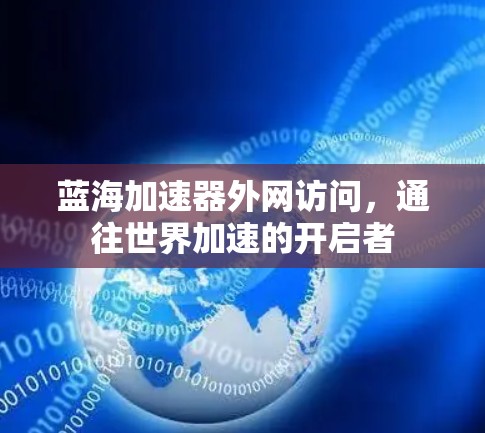 蓝海加速器外网访问,通往世界加速的开启者
