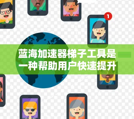 蓝海加速器梯子工具是一种帮助用户快速提升产品或服务的工具,通常用于市场扩展或技术优化。以下是一些可能的蓝海加速器梯子工具推荐