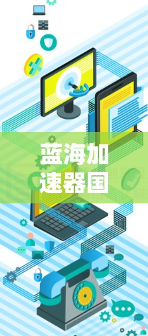蓝海加速器国际线路作为一个在国际市场的快速升级和扩张项目,其成功离不开多方面的努力和策略。以下是对蓝海加速器国际线路进入国际市场的详细分析和建议