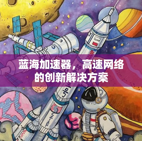 蓝海加速器,高速网络的创新解决方案 蓝海加速器,高速网络的创新解决方案