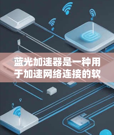 蓝光加速器是一种用于加速网络连接的软件或工具。它的主要功能是通过网络加速技术将数据传输到目标服务器，从而提升网络速度和数据传输效率。以下是对蓝光加速器体验的详细介绍