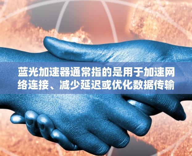 蓝光加速器通常指的是用于加速网络连接、减少延迟或优化数据传输的软件工具。在手机端，蓝光加速器可能通过特定的应用程序或插件，帮助用户提升网络体验