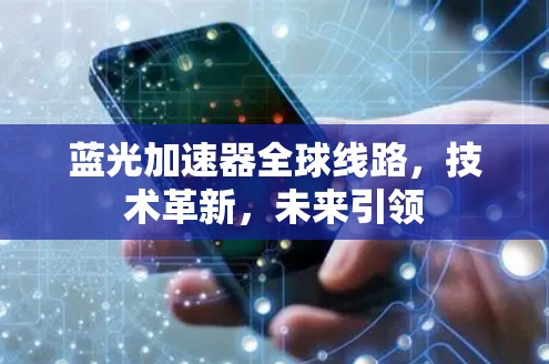 蓝光加速器全球线路，技术革新，未来引领