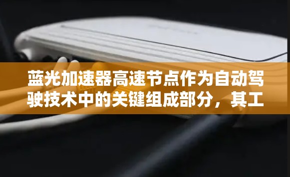 蓝光加速器高速节点作为自动驾驶技术中的关键组成部分，其工作原理、硬件设计、软件开发以及应用场景等都有待深入探讨。以下是对该技术的详细分析