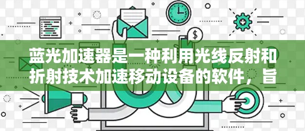 蓝光加速器是一种利用光线反射和折射技术加速移动设备的软件,旨在提高设备的运行效率。以下是关于蓝光加速器的详细步骤指南 蓝光加速器是一种利用光线反射和折射技术加速移动设备的软件,旨在提高设备的运行效率。以下是关于蓝光加速器的详细步骤指南