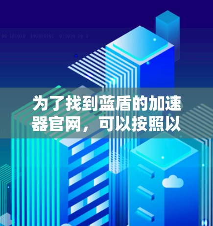 为了找到蓝盾的加速器官网，可以按照以下步骤进行