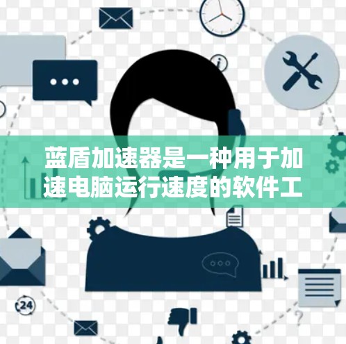 蓝盾加速器是一种用于加速电脑运行速度的软件工具,通常适用于需要提高电脑性能和运行流畅的用户。以下是关于蓝盾加速器的详细信息