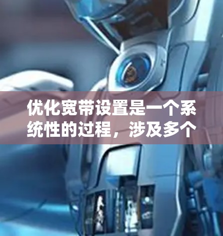 优化宽带设置是一个系统性的过程，涉及多个步骤，确保最佳的网络体验和功能。以下是一个结构化的优化步骤指南