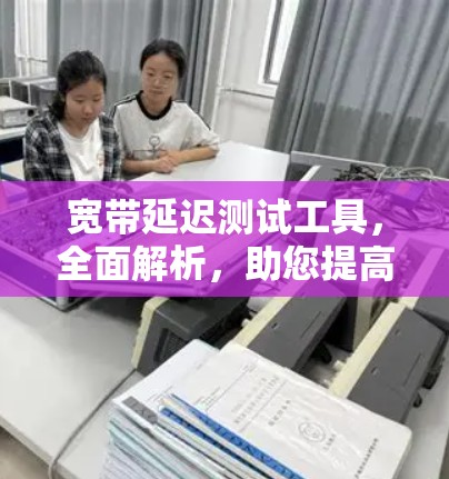 宽带延迟测试工具，全面解析，助您提高网络性能