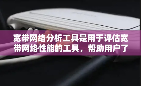 宽带网络分析工具是用于评估宽带网络性能的工具，帮助用户了解网络的带宽、连接稳定性和其他性能指标。以下是一些常见的宽带网络分析工具及其特点