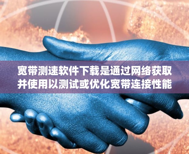 宽带测速软件下载是通过网络获取并使用以测试或优化宽带连接性能的软件工具。以下是一些关于 downloading 的宽带测速软件下载的实用信息和步骤