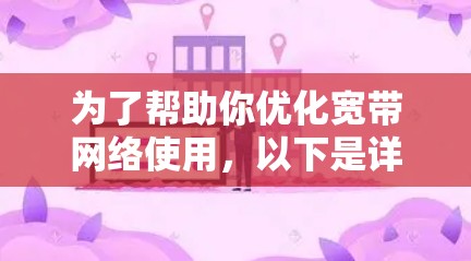 为了帮助你优化宽带网络使用，以下是详细的步骤指南
